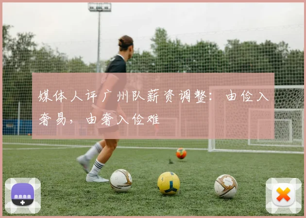 媒体人评广州队薪资调整：由俭入奢易，由奢入俭难