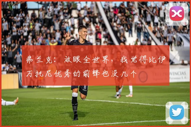 弗兰克：放眼全世界，我觉得比伊万托尼优秀的前锋也没几个