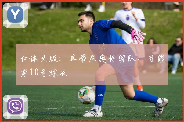 世体头版：库蒂尼奥将留队，可能穿10号球衣