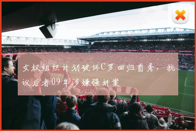 女权组织计划破坏C罗回归首秀，抗议后者09年涉嫌强奸案