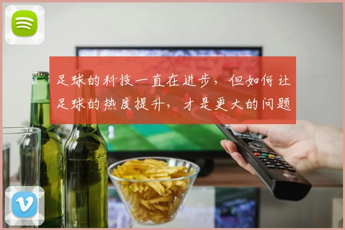 足球的科技一直在进步，但如何让足球的热度提升，才是更大的问题