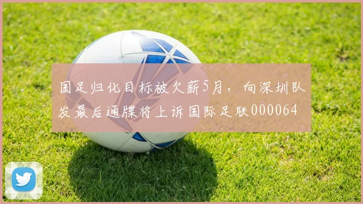 国足归化目标被欠薪5月，向深圳队发最后通牒将上诉国际足联0000644