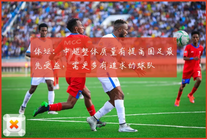 体坛：中超整体质量有提高国足最先受益，需更多有追求的球队