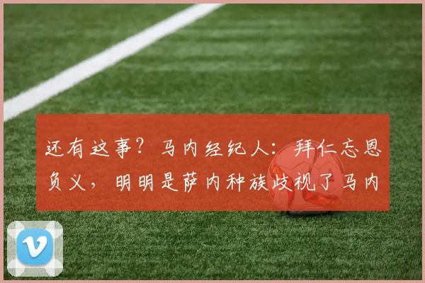 还有这事？马内经纪人：拜仁忘恩负义，明明是萨内种族歧视了马内