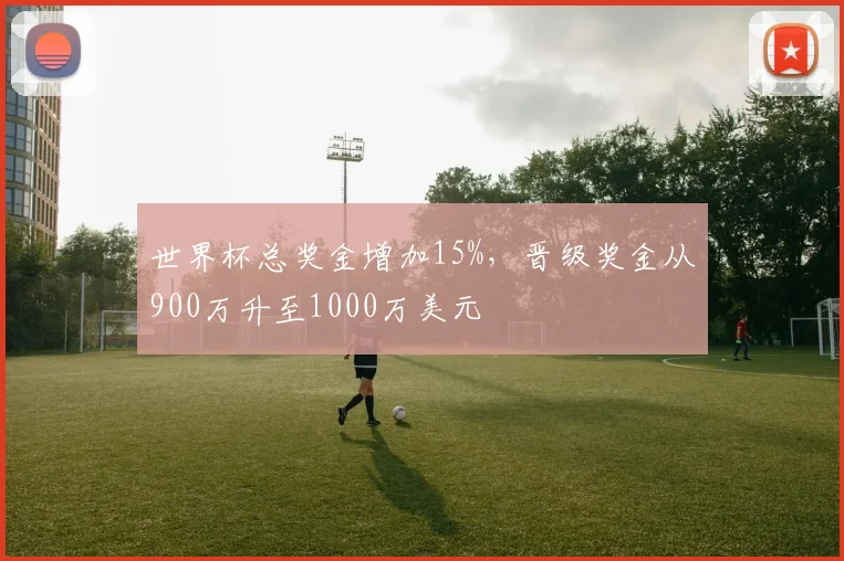 世界杯总奖金增加15%，晋级奖金从900万升至1000万美元