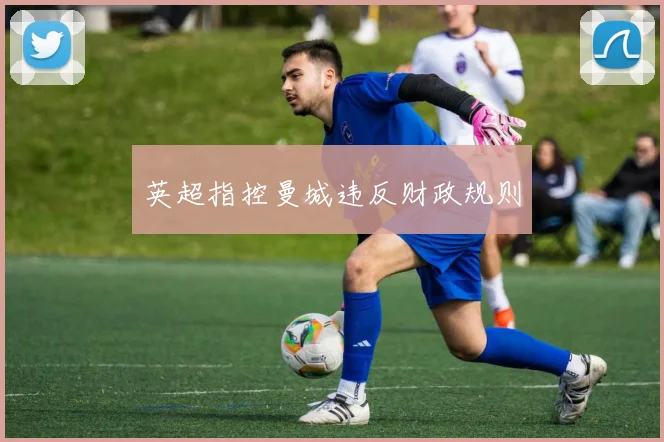英超指控曼城违反财政规则