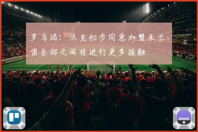 罗马诺：沃克初步同意加盟米兰，俱乐部之间将进行更多接触