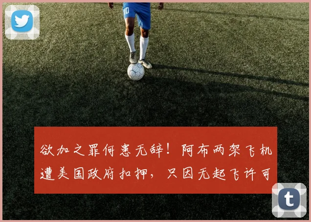 欲加之罪何患无辞！阿布两架飞机遭美国政府扣押，只因无起飞许可