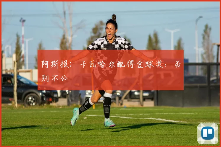 阿斯报：卡瓦哈尔配得金球奖，否则不公
