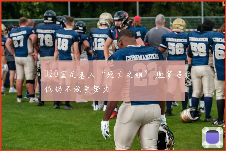 U20国足落入“死亡之组” 胜算虽低仍不放弃努力