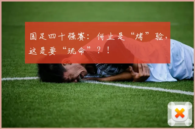 国足四十强赛：何止是“烤”验，这是要“玩命”？！