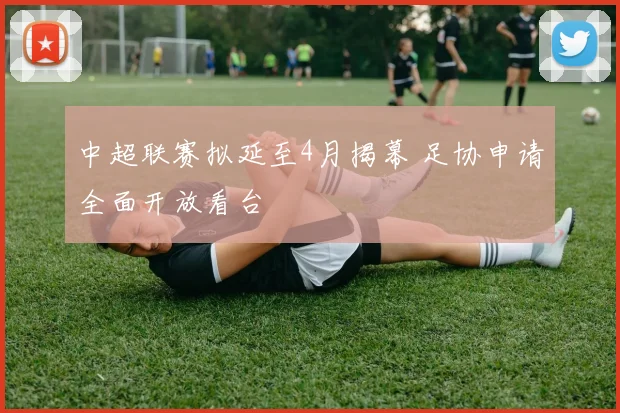 中超联赛拟延至4月揭幕 足协申请全面开放看台