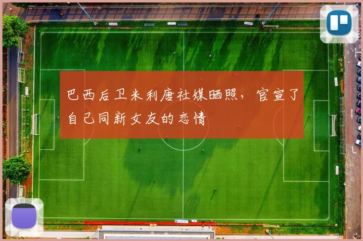 巴西后卫米利唐社媒晒照，官宣了自己同新女友的恋情