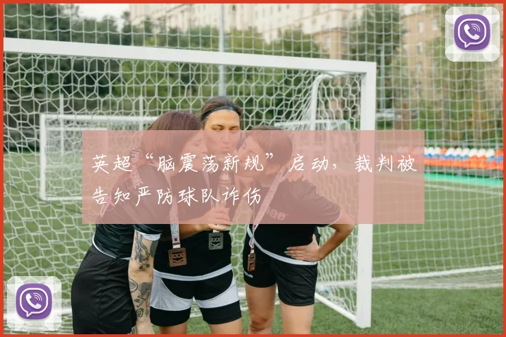 英超“脑震荡新规”启动，裁判被告知严防球队诈伤