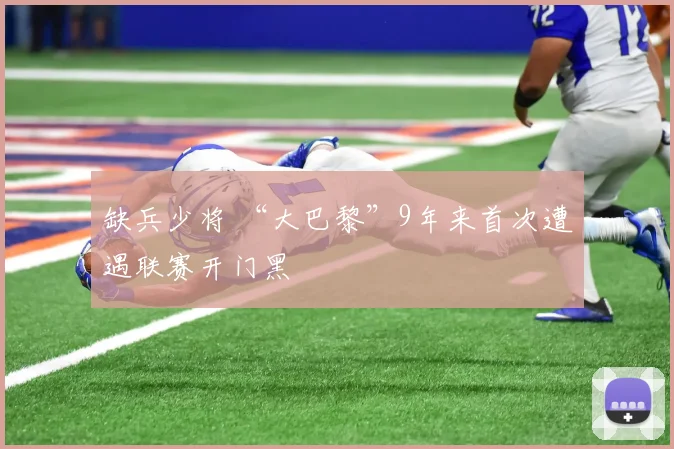 缺兵少将 “大巴黎”9年来首次遭遇联赛开门黑