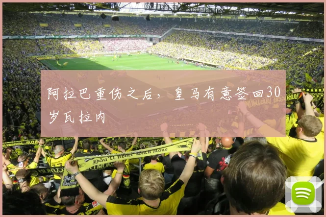 阿拉巴重伤之后，皇马有意签回30岁瓦拉内