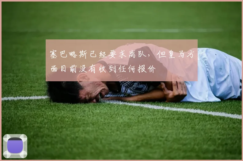 塞巴略斯已经要求离队，但皇马方面目前没有收到任何报价