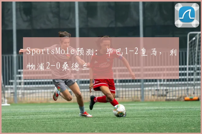 SportsMole预测：毕巴1-2皇马，利物浦2-0桑德兰